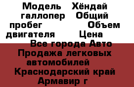  › Модель ­ Хёндай галлопер › Общий пробег ­ 152 000 › Объем двигателя ­ 2 › Цена ­ 185 000 - Все города Авто » Продажа легковых автомобилей   . Краснодарский край,Армавир г.